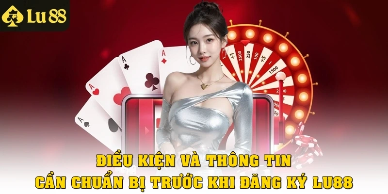 Điều kiện và thông tin cần chuẩn bị trước khi đăng ký Lu88
