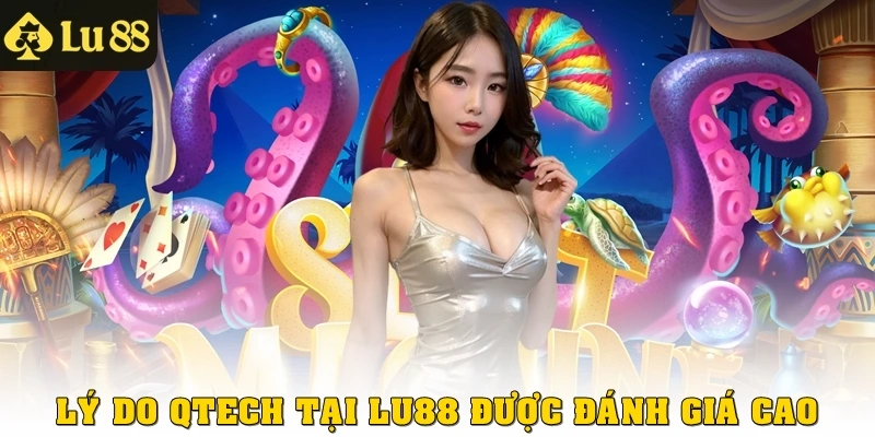 Lý do Qtech tại LU88 được đánh giá cao