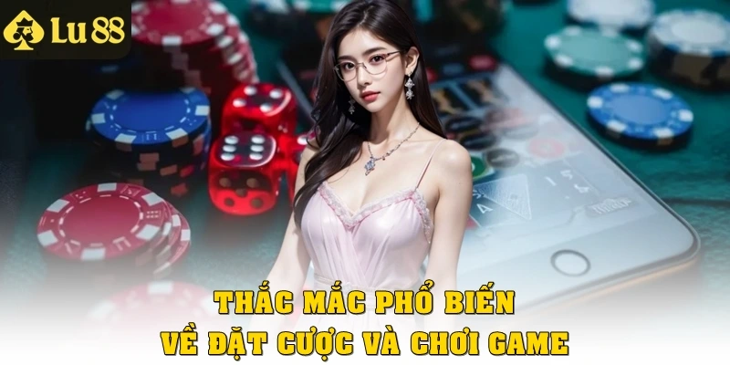 Thắc mắc phổ biến về đặt cược và chơi game