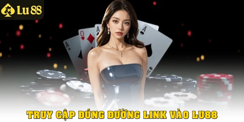 Truy cập đúng đường link vào Lu88